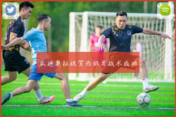 瓜迪奥拉祝贺西班牙战术成功