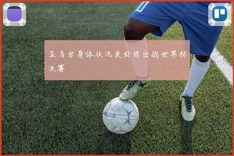 亚马尔身体状况良好将出战世界杯决赛