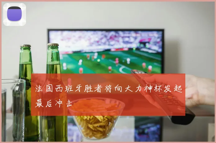 法国西班牙胜者将向大力神杯发起最后冲击