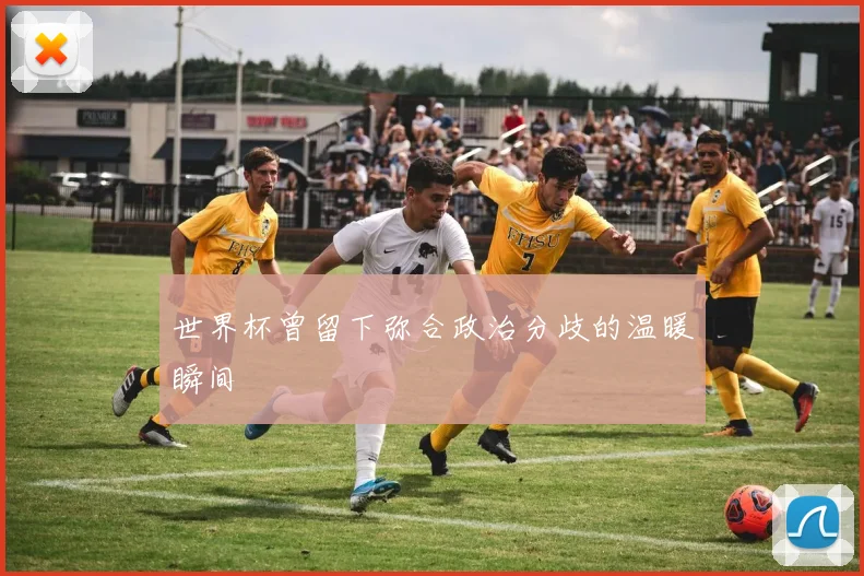 世界杯曾留下弥合政治分歧的温暖瞬间