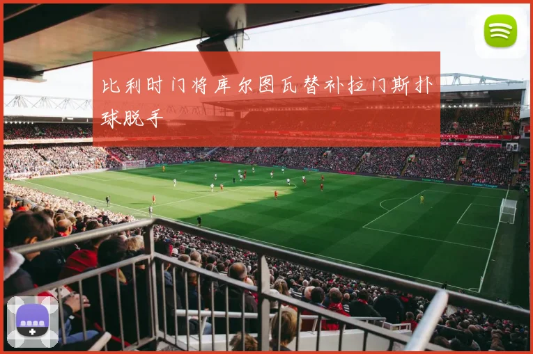 比利时门将库尔图瓦替补拉门斯扑球脱手